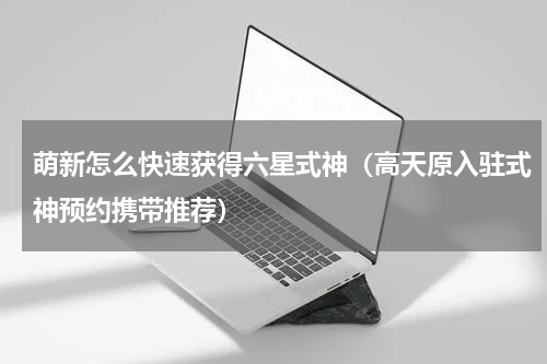 萌新怎么快速获得六星式神（高天原入驻式神预约携带推荐）