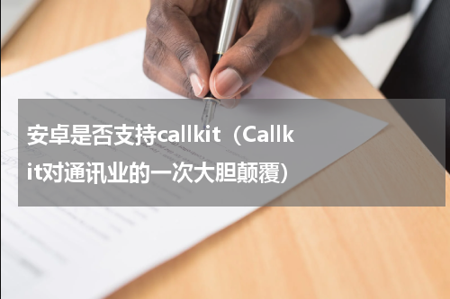 安卓是否支持callkit（Callkit对通讯业的一次大胆颠覆）
