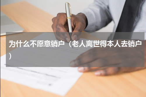 为什么不愿意销户（老人离世得本人去销户）