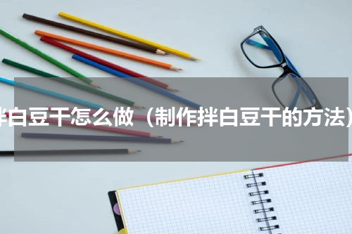 拌白豆干怎么做（制作拌白豆干的方法）