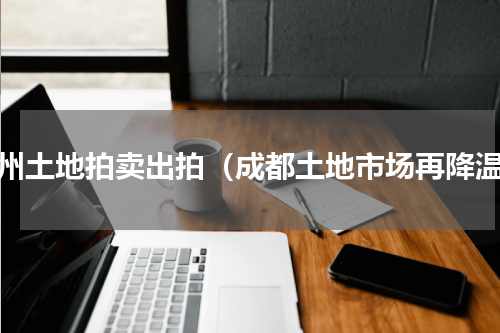 崇州土地拍卖出拍（成都土地市场再降温）