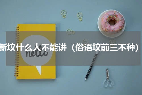 新坟什么人不能讲（俗语坟前三不种）