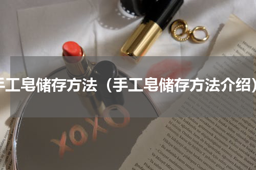 手工皂储存方法（手工皂储存方法介绍）