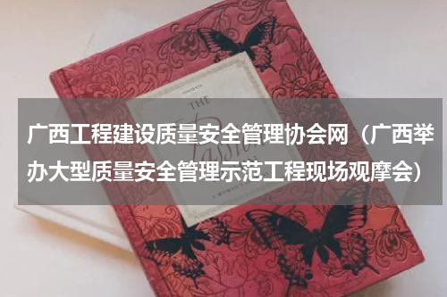 广西工程建设质量安全管理协会网（广西举办大型质量安全管理示范工程现场观摩会）