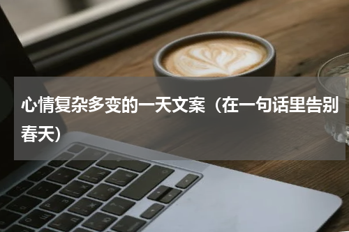 心情复杂多变的一天文案（在一句话里告别春天）