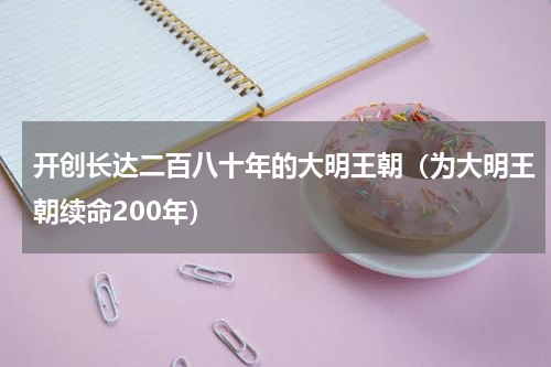 开创长达二百八十年的大明王朝（为大明王朝续命200年）