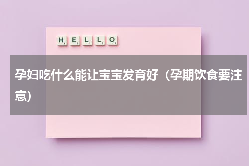 孕妇吃什么能让宝宝发育好（孕期饮食要注意）