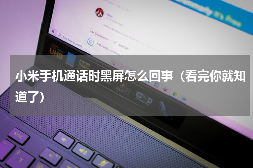 小米手机通话时黑屏怎么回事（看完你就知道了）