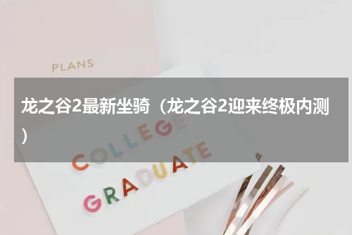 龙之谷2最新坐骑（龙之谷2迎来终极内测）