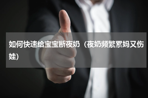 如何快速给宝宝断夜奶（夜奶频繁累妈又伤娃）