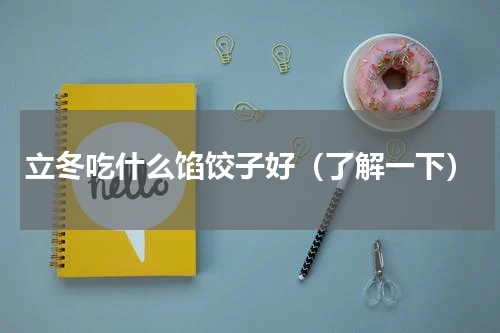 立冬吃什么馅饺子好（了解一下）