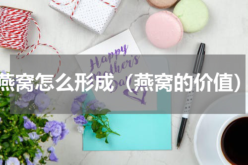 燕窝怎么形成（燕窝的价值）