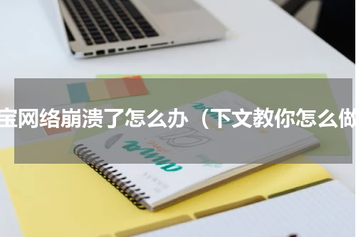 淘宝网络崩溃了怎么办（下文教你怎么做）
