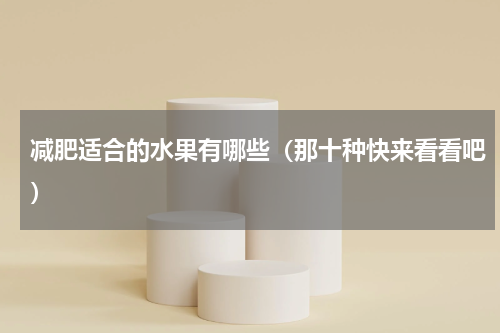 减肥适合的水果有哪些（那十种快来看看吧）