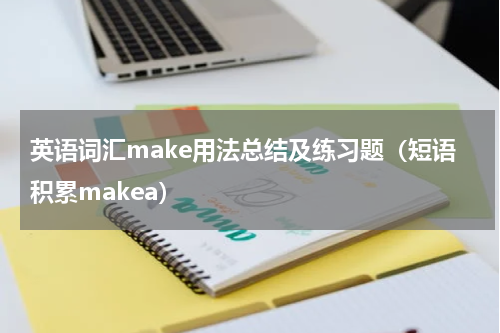 英语词汇make用法总结及练习题（短语积累makea）