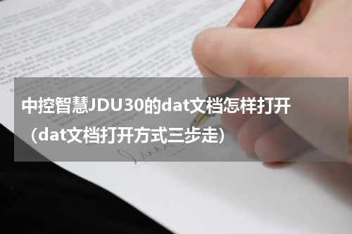 中控智慧JDU30的dat文档怎样打开（dat文档打开方式三步走）