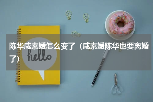 陈华咸素媛怎么变了（咸素媛陈华也要离婚了）