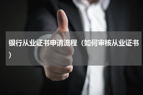 银行从业证书申请流程（如何审核从业证书）