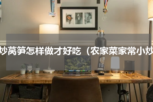 清炒莴笋怎样做才好吃（农家菜家常小炒）