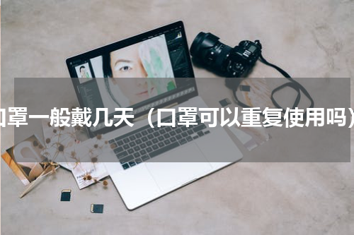 口罩一般戴几天（口罩可以重复使用吗）