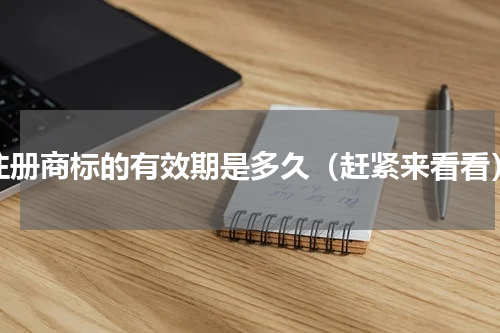 注册商标的有效期是多久（赶紧来看看）