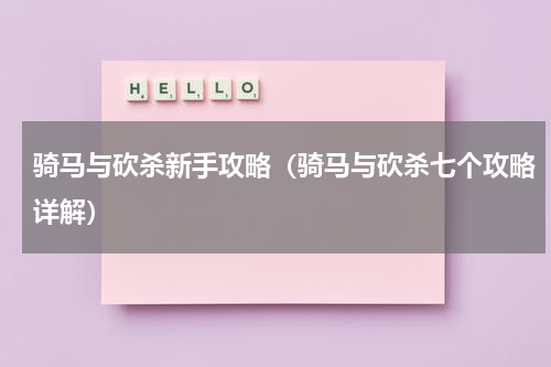 骑马与砍杀新手攻略（骑马与砍杀七个攻略详解）