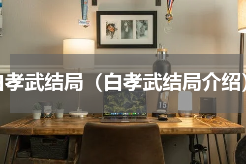 白孝武结局（白孝武结局介绍）