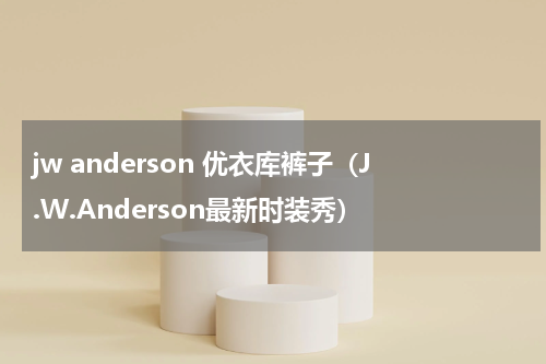 jw anderson 优衣库裤子（J.W.Anderson最新时装秀）