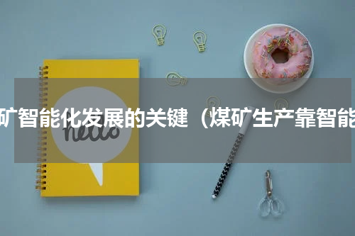 煤矿智能化发展的关键（煤矿生产靠智能）
