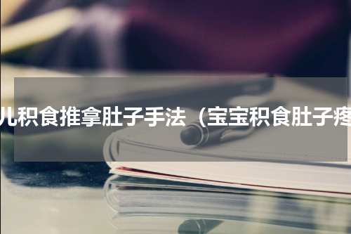 婴儿积食推拿肚子手法（宝宝积食肚子疼）