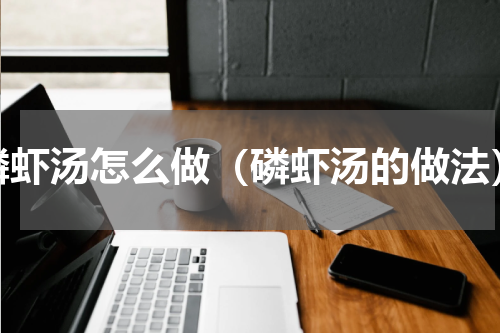 磷虾汤怎么做（磷虾汤的做法）