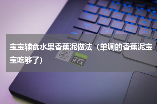 宝宝辅食水果香蕉泥做法（单调的香蕉泥宝宝吃够了）
