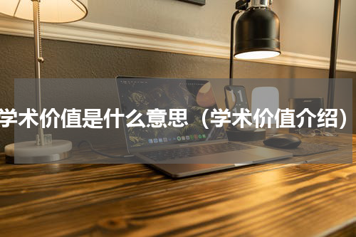 学术价值是什么意思（学术价值介绍）