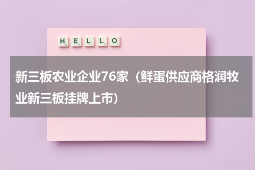 新三板农业企业76家（鲜蛋供应商格润牧业新三板挂牌上市）