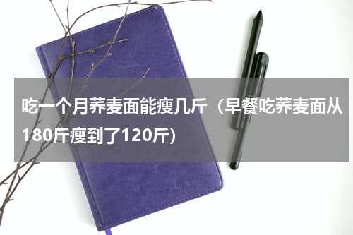 吃一个月荞麦面能瘦几斤（早餐吃荞麦面从180斤瘦到了120斤）