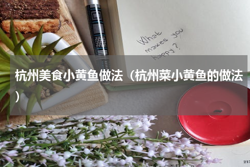 杭州美食小黄鱼做法（杭州菜小黄鱼的做法）