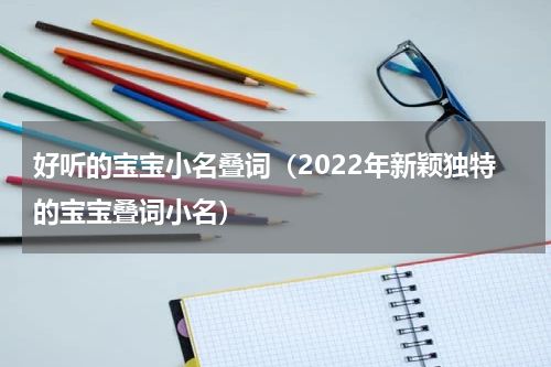 好听的宝宝小名叠词（2022年新颖独特的宝宝叠词小名）