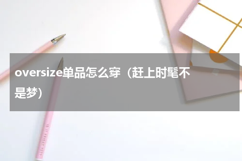 oversize单品怎么穿（赶上时髦不是梦）