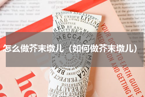 怎么做芥末墩儿（如何做芥末墩儿）