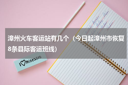 漳州火车客运站有几个（今日起漳州市恢复8条县际客运班线）