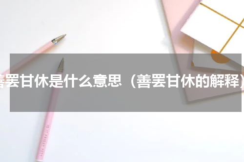 善罢甘休是什么意思（善罢甘休的解释）