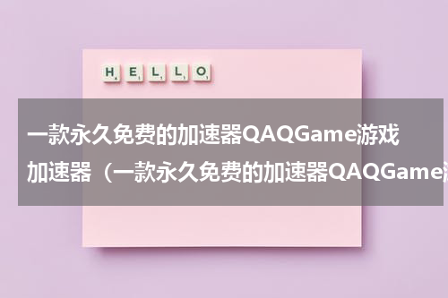 一款永久免费的加速器QAQGame游戏加速器（一款永久免费的加速器QAQGame游戏加速器）