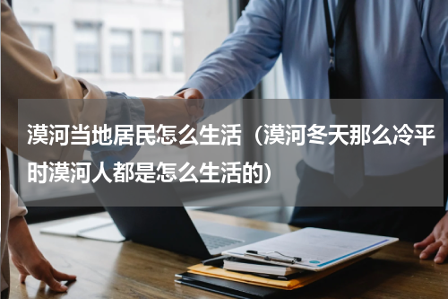 漠河当地居民怎么生活（漠河冬天那么冷平时漠河人都是怎么生活的）