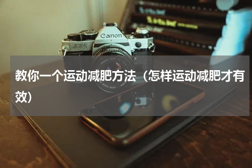 教你一个运动减肥方法（怎样运动减肥才有效）