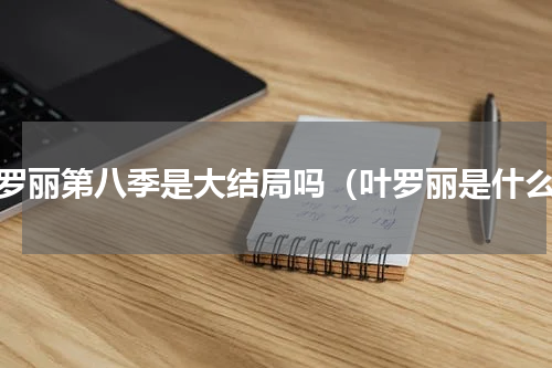 叶罗丽第八季是大结局吗（叶罗丽是什么）