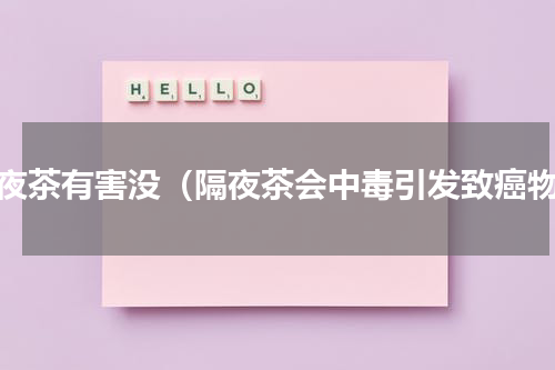 隔夜茶有害没（隔夜茶会中毒引发致癌物）