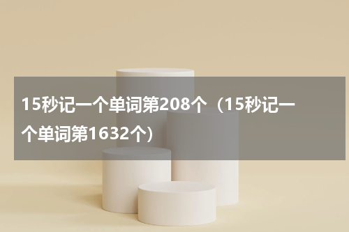 15秒记一个单词第208个（15秒记一个单词第1632个）