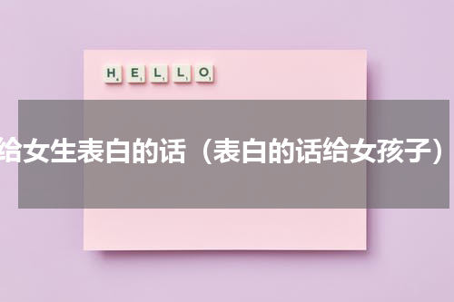 给女生表白的话（表白的话给女孩子）