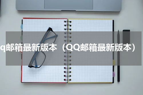 qq邮箱最新版本（QQ邮箱最新版本）