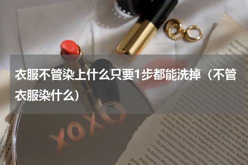 衣服不管染上什么只要1步都能洗掉（不管衣服染什么）